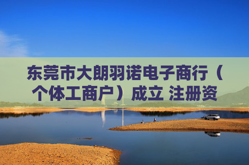 东莞市大朗羽诺电子商行（个体工商户）成立 注册资本1万人民币