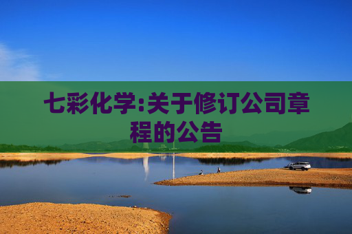 七彩化学:关于修订公司章程的公告