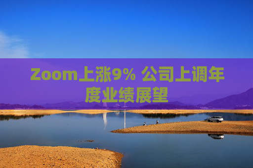 Zoom上涨9% 公司上调年度业绩展望