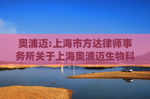 奥浦迈:上海市方达律师事务所关于上海奥浦迈生物科技股份有限公司发行股份及支付现金购买资产并募集配套资金的补充法律意见书（二)（二次修订稿）
