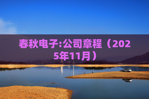 春秋电子:公司章程（2025年11月）