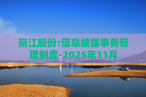 丽江股份:信息披露事务管理制度-2025年11月