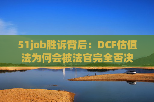 51job胜诉背后：DCF估值法为何会被法官完全否决