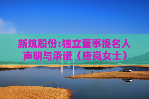 新筑股份:独立董事提名人声明与承诺（唐岚女士）