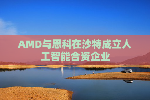 AMD与思科在沙特成立人工智能合资企业