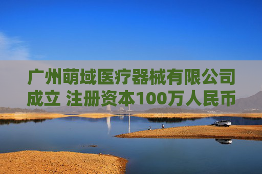广州萌域医疗器械有限公司成立 注册资本100万人民币