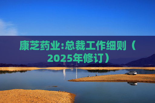 康芝药业:总裁工作细则（2025年修订）  第1张