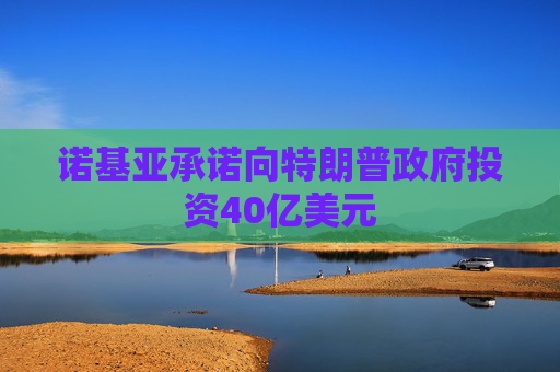 诺基亚承诺向特朗普政府投资40亿美元