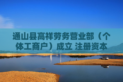 通山县高祥劳务营业部（个体工商户）成立 注册资本10万人民币