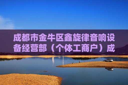 成都市金牛区鑫旋律音响设备经营部（个体工商户）成立 注册资本2万人民币