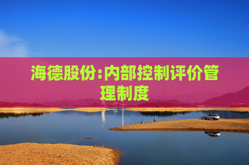 海德股份:内部控制评价管理制度