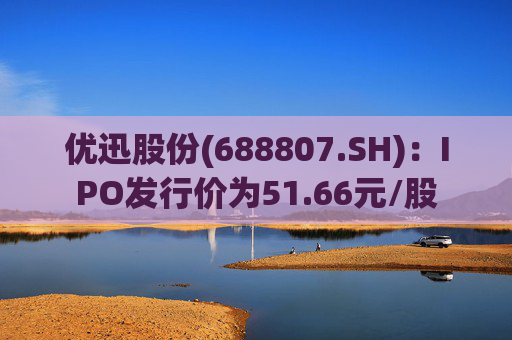 优迅股份(688807.SH)：IPO发行价为51.66元/股