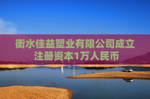 衡水佳益塑业有限公司成立 注册资本1万人民币