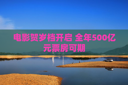 电影贺岁档开启 全年500亿元票房可期