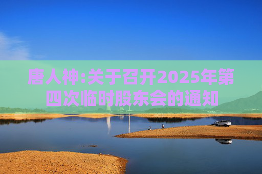 唐人神:关于召开2025年第四次临时股东会的通知