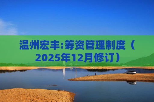 温州宏丰:筹资管理制度（2025年12月修订）