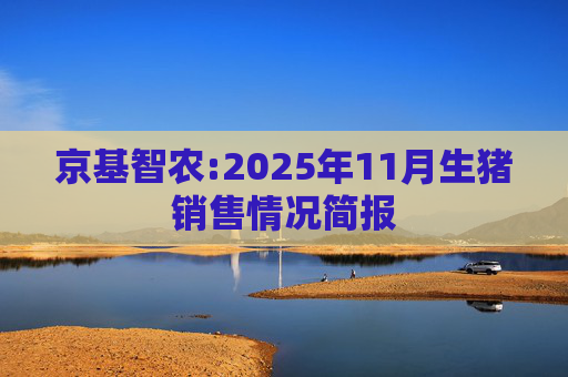 京基智农:2025年11月生猪销售情况简报
