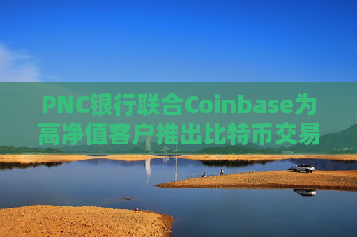 PNC银行联合Coinbase为高净值客户推出比特币交易服务