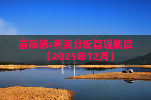 富乐德:利润分配管理制度（2025年12月）