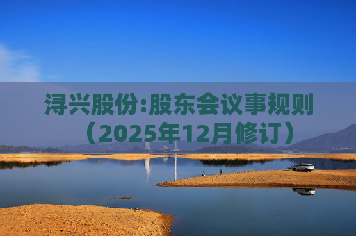 浔兴股份:股东会议事规则（2025年12月修订）