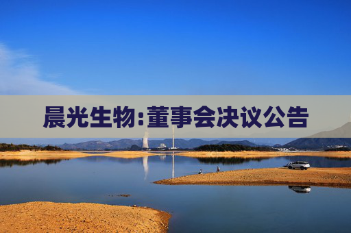 晨光生物:董事会决议公告