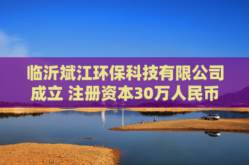 临沂斌江环保科技有限公司成立 注册资本30万人民币