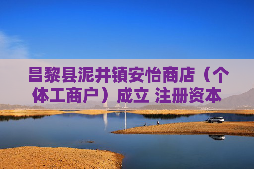 昌黎县泥井镇安怡商店（个体工商户）成立 注册资本5万人民币