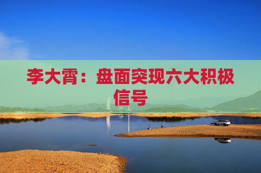 李大霄：盘面突现六大积极信号