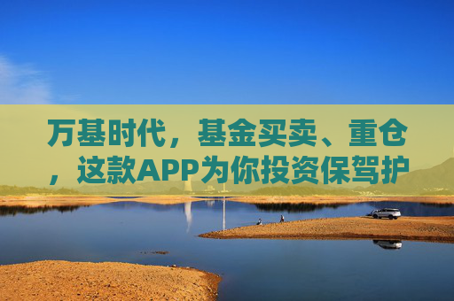 万基时代，基金买卖、重仓，这款APP为你投资保驾护航