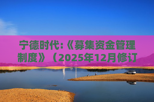 宁德时代:《募集资金管理制度》（2025年12月修订）