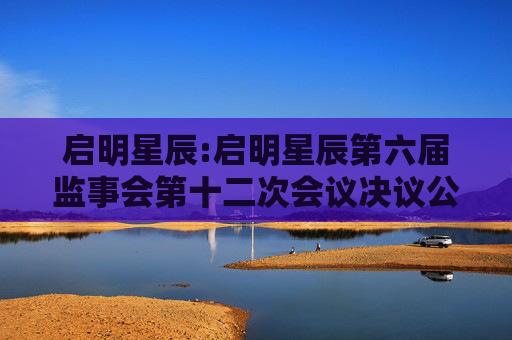 启明星辰:启明星辰第六届监事会第十二次会议决议公告