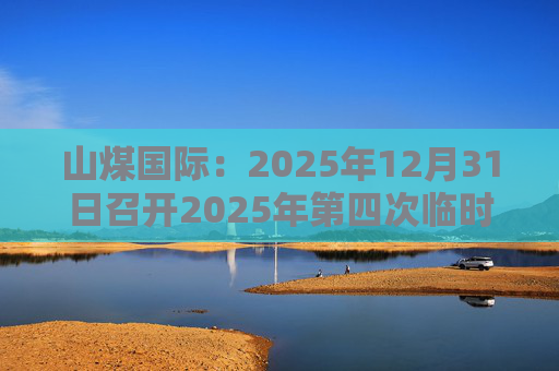 山煤国际：2025年12月31日召开2025年第四次临时股东会