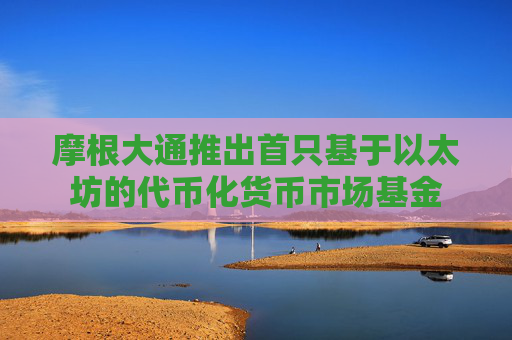 摩根大通推出首只基于以太坊的代币化货币市场基金