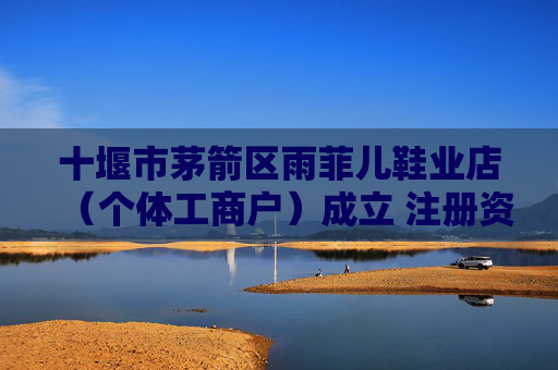 十堰市茅箭区雨菲儿鞋业店（个体工商户）成立 注册资本10万人民币