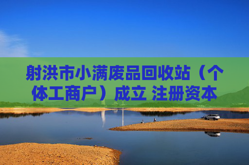 射洪市小满废品回收站（个体工商户）成立 注册资本10万人民币