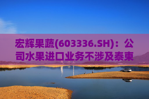 宏辉果蔬(603336.SH)：公司水果进口业务不涉及泰柬转口贸易