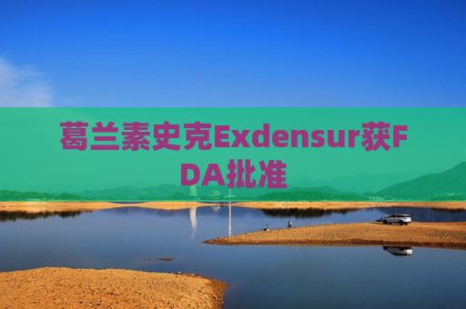 葛兰素史克Exdensur获FDA批准  第1张