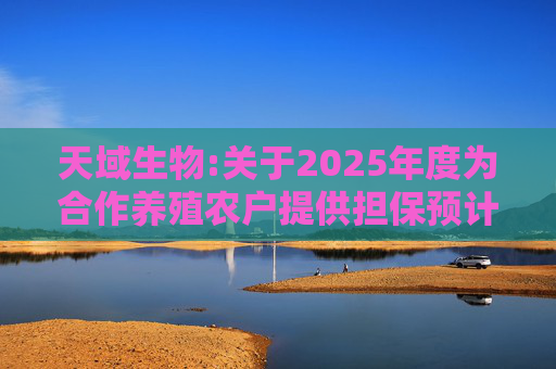 天域生物:关于2025年度为合作养殖农户提供担保预计的进展公告