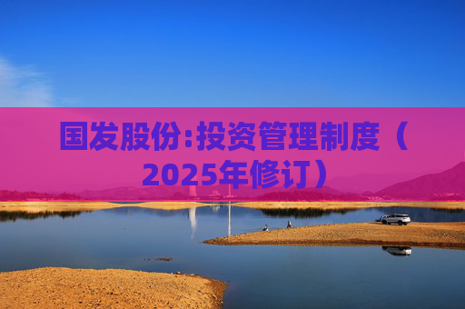 国发股份:投资管理制度（2025年修订）