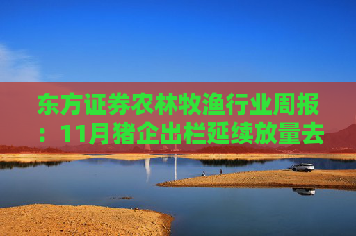 东方证券农林牧渔行业周报：11月猪企出栏延续放量去库