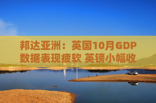 邦达亚洲：英国10月GDP数据表现疲软 英镑小幅收跌