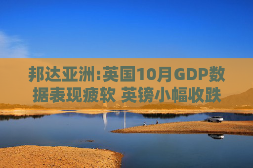 邦达亚洲:英国10月GDP数据表现疲软 英镑小幅收跌  第1张