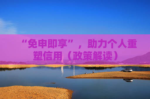“免申即享”，助力个人重塑信用（政策解读）