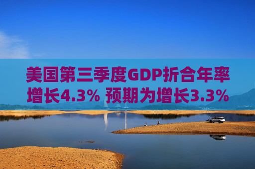 美国第三季度GDP折合年率增长4.3% 预期为增长3.3%