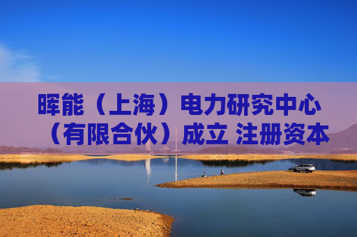 晖能（上海）电力研究中心（有限合伙）成立 注册资本10万人民币