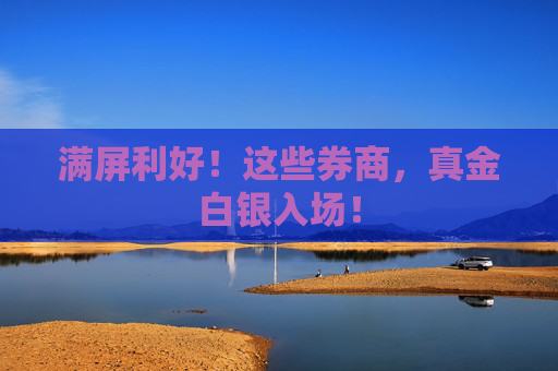 满屏利好！这些券商，真金白银入场！