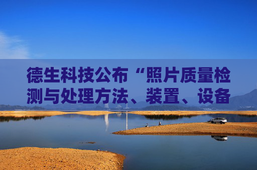 德生科技公布“照片质量检测与处理方法、装置、设备及存储介质”专利