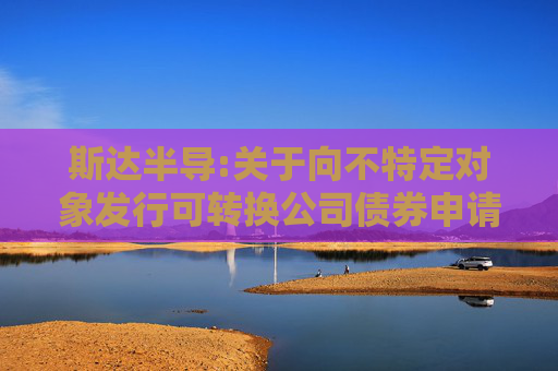斯达半导:关于向不特定对象发行可转换公司债券申请文件审核问询函回复的提示性公告