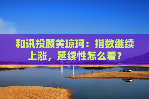 和讯投顾黄琼珂：指数继续上涨，延续性怎么看？