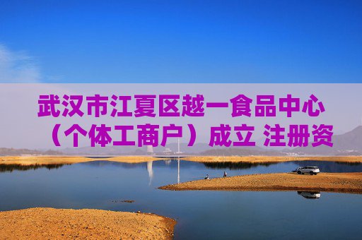 武汉市江夏区越一食品中心（个体工商户）成立 注册资本10万人民币